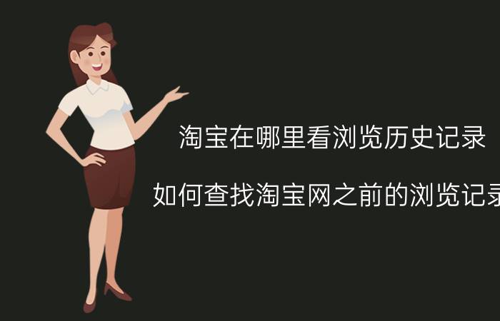 淘宝在哪里看浏览历史记录 如何查找淘宝网之前的浏览记录？